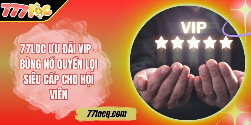 77Loc Ưu Đãi VIP – Bùng Nổ Quyền Lợi Siêu Cấp Cho Hội Viên 77Loc Ưu Đãi VIP – Bùng Nổ Quyền Lợi Siêu Cấp Cho Hội Viên