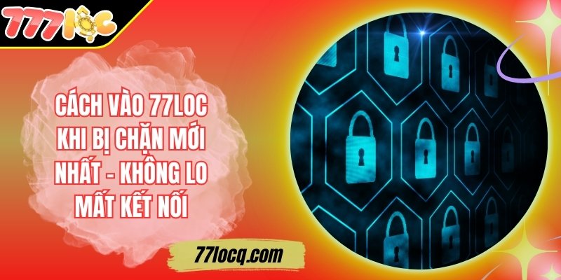 Cách Vào 77Loc Khi Bị Chặn Mới Nhất – Không Lo Mất Kết Nối Cách Vào 77Loc Khi Bị Chặn Mới Nhất – Không Lo Mất Kết Nối