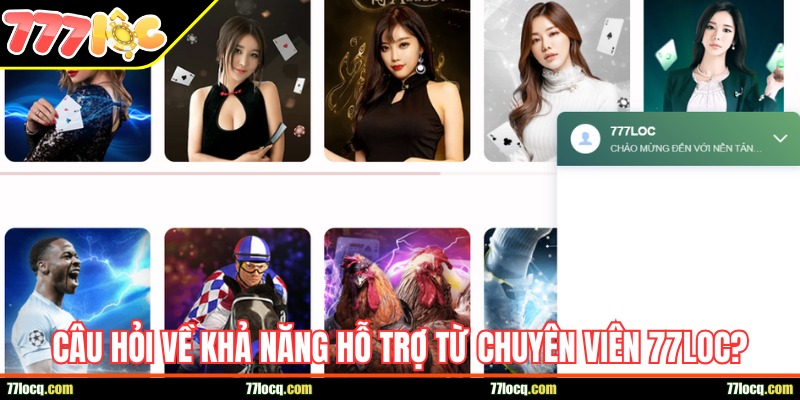 Câu hỏi về khả năng hỗ trợ từ chuyên viên 77loc? Câu hỏi về khả năng hỗ trợ từ chuyên viên 77loc?