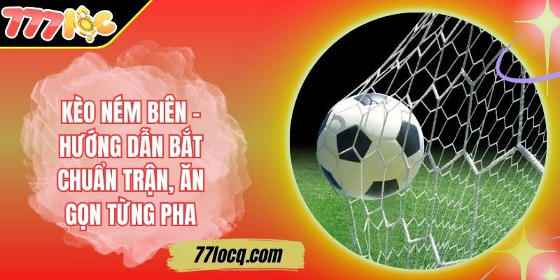 Kèo Ném Biên - Hướng Dẫn Bắt Chuẩn Trận, Ăn Gọn Từng Pha Kèo Ném Biên - Hướng Dẫn Bắt Chuẩn Trận, Ăn Gọn Từng Pha