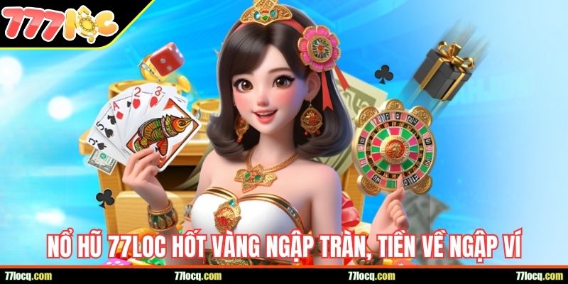 Nổ hũ 77LOC hốt vàng ngập tràn, tiền về ngập ví
