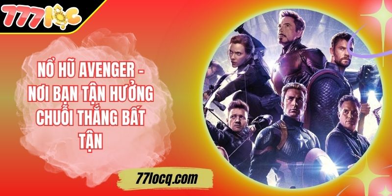 Nổ Hũ Avenger - Nơi Bạn Tận Hưởng Chuỗi Thắng Bất Tận