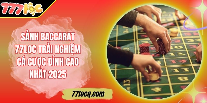 Sảnh Baccarat 77LOC Trải Nghiệm Cá Cược Đỉnh Cao Nhất 2025 Sảnh Baccarat 77LOC Trải Nghiệm Cá Cược Đỉnh Cao Nhất 2025
