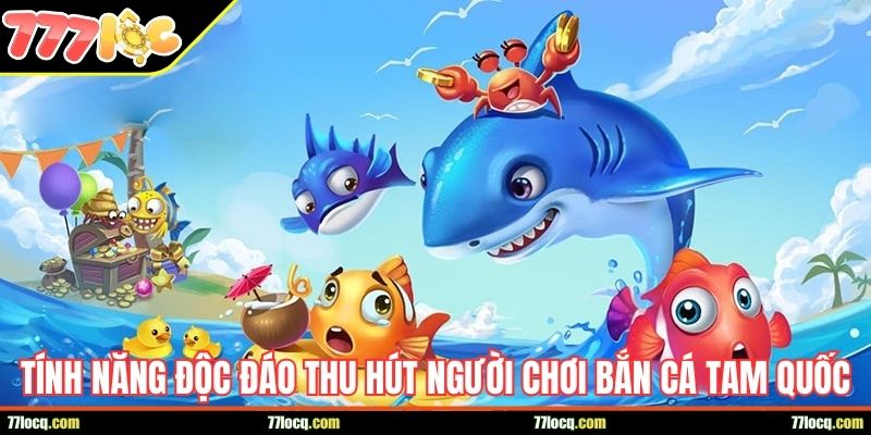 Tính năng độc đáo thu hút người chơi Bắn Cá Tam Quốc Tính năng độc đáo thu hút người chơi Bắn Cá Tam Quốc
