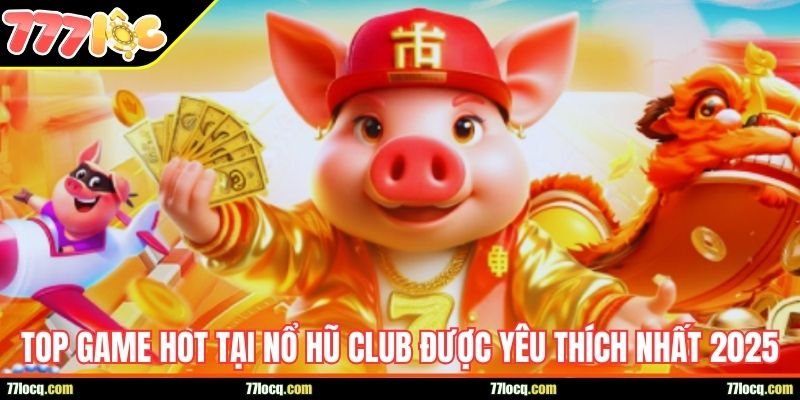 Top game hot tại Nổ hũ Club được yêu thích nhất 2025 Top game hot tại Nổ hũ Club được yêu thích nhất 2025