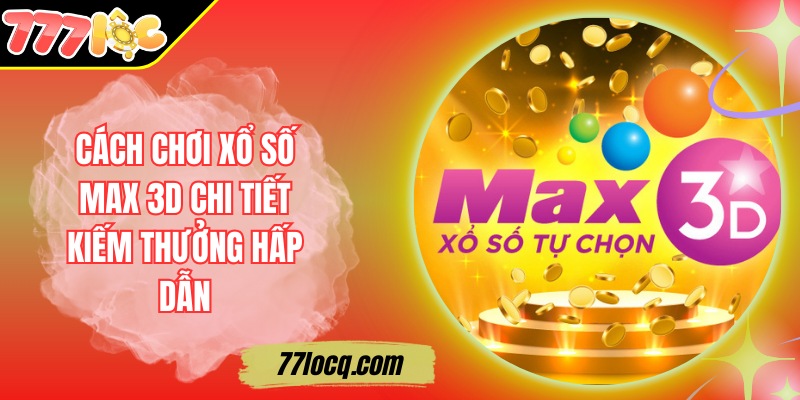 Cách Chơi Xổ Số Max 3D Chi Tiết Kiếm Thưởng Hấp Dẫn Cách Chơi Xổ Số Max 3D Chi Tiết Kiếm Thưởng Hấp Dẫn