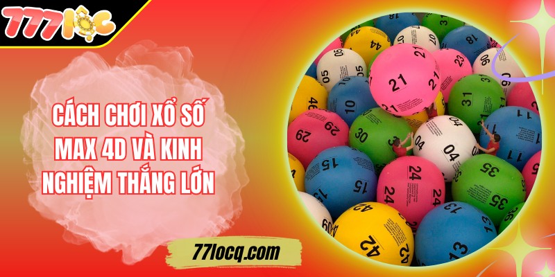 Cách Chơi Xổ Số Max 4D Và Kinh Nghiệm Thắng Lớn Cách Chơi Xổ Số Max 4D Và Kinh Nghiệm Thắng Lớn